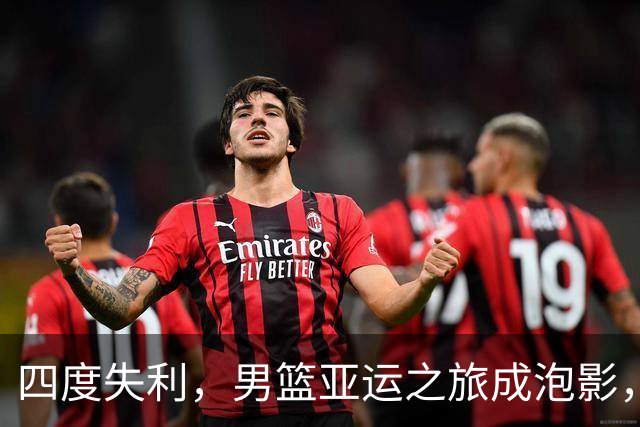 四度失利，男篮亚运之旅成泡影，一场惊心动魄的逆袭未遂
